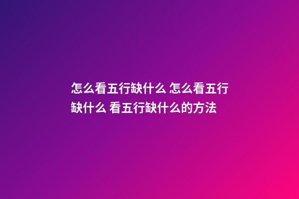 怎么看五行缺什么 怎么看五行缺什么 看五行缺什么的方法-第1张-观点-玄机派